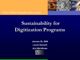 OCLC Online Computer Library Center  Sustainability for Digitization Programs January 20, 2006 Laurie Gemmill ALA Mid-Winter.