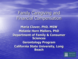 Family Caregiving and Financial Compensation Maria Claver, PhD, MSW Melanie Horn Mallers, PhD Department of Family & Consumer Sciences Gerontology Program California State University, Long Beach.