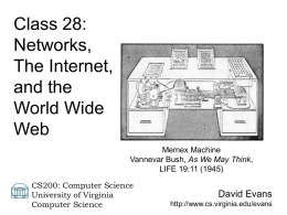 Class 28: Networks, The Internet, and the World Wide Web Memex Machine Vannevar Bush, As We May Think, LIFE 19:11 (1945) CS200: Computer Science University of Virginia Computer Science  David Evans http://www.cs.virginia.edu/evans.