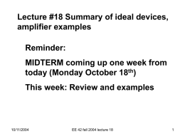 Lecture #18 Summary of ideal devices, amplifier examples Reminder: MIDTERM coming up one week from today (Monday October 18th)  This week: Review and examples  10/11/2004  EE 42