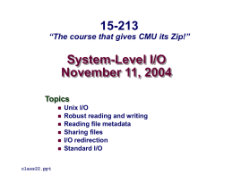 15-213  “The course that gives CMU its Zip!”  System-Level I/O November 11, 2004 Topics         class22.ppt  Unix I/O Robust reading and writing Reading file metadata Sharing files I/O redirection Standard I/O.