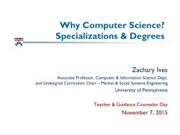 Why Computer Science? Specializations & Degrees  Zachary Ives Associate Professor, Computer & Information Science Dept. and Undergrad Curriculum Chair – Market & Social Systems.