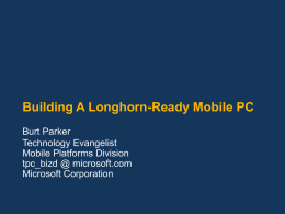 Building A Longhorn-Ready Mobile PC Burt Parker Technology Evangelist Mobile Platforms Division tpc_bizd @ microsoft.com Microsoft Corporation.