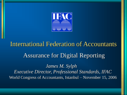 International Federation of Accountants Assurance for Digital Reporting James M. Sylph Executive Director, Professional Standards, IFAC World Congress of Accountants, Istanbul – November 15,