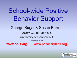 School-wide Positive Behavior Support George Sugai & Susan Barrett OSEP Center on PBIS University of Connecticut August 19, 2009  www.pbis.org  www.pbismaryland.org.