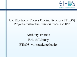 UK Electronic Theses On-line Service (EThOS) Project infrastructure, business model and IPR  Anthony Troman British Library EThOS workpackage leader.