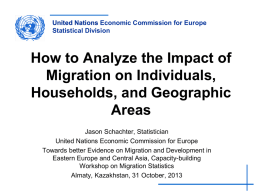 United Nations Economic Commission for Europe Statistical Division  How to Analyze the Impact of Migration on Individuals, Households, and Geographic Areas Jason Schachter, Statistician United Nations Economic.