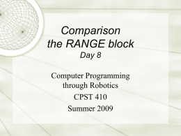 Comparison the RANGE block Day 8 Computer Programming through Robotics CPST 410 Summer 2009 Course organization  Course home page (http://robolab.tulane.edu/CPST410/)  Lab (Newcomb 442) will be open for  practice.