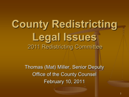 County Redistricting Legal Issues 2011 Redistricting Committee Thomas (Mat) Miller, Senior Deputy Office of the County Counsel February 10, 2011