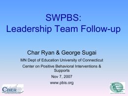 SWPBS: Leadership Team Follow-up Char Ryan & George Sugai MN Dept of Education University of Connecticut Center on Positive Behavioral Interventions & Supports Nov 7, 2007 www.pbis.org.