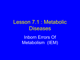 Lesson 7.1 : Metabolic Diseases Inborn Errors Of Metabolism (IEM) A primer on metabolic disease in the neonate...