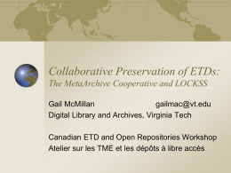 Collaborative Preservation of ETDs: The MetaArchive Cooperative and LOCKSS Gail McMillan gailmac@vt.edu Digital Library and Archives, Virginia Tech Canadian ETD and Open Repositories Workshop Atelier sur.
