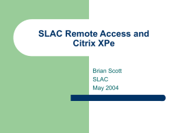SLAC Remote Access and Citrix XPe Brian Scott SLAC May 2004 Windows Remote Access Solutions   Citrix –    VPN/PPTP –    Allows access to a full Windows desktop and/or various applications Provides encrypted.