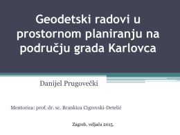 Geodetski radovi u prostornom planiranju na području grada Karlovca Danijel Prugovečki  Mentorica: prof. dr.