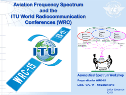 Aviation Frequency Spectrum and the ITU World Radiocommunication Conferences (WRC)  Aeronautical Spectrum Workshop Preparation for WRC-15 Lima, Peru, 11 – 12 March 2013 Loftur Jónasson ICAO.