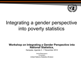 Integrating a gender perspective into poverty statistics Workshop on Integrating a Gender Perspective into National Statistics, Kampala, Uganda 4 - 7 December 2012 Ionica Berevoescu Consultant  United.