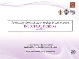 Protecting forms & new models in the market INDUSTRIAL DESIGNS (updated 2006)  Caroline Schwab - Program Officer Small and Medium-Sized Enterprises Division World Intellectual Property.