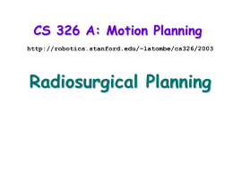 CS 326 A: Motion Planning http://robotics.stanford.edu/~latombe/cs326/2003  Radiosurgical Planning Radiosurgery Minimally invasive procedure that uses an intense, focused beam of radiation as an ablative surgical instrument.