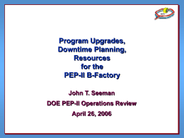 Program Upgrades, Downtime Planning, Resources for the PEP-II B-Factory John T. Seeman DOE PEP-II Operations Review April 26, 2006