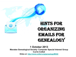 Hints for Organizing Emails for Genealogy 1 October 2013 Manatee Genealogical Society- Computer Special Interest Group Currie Colket Slides at: http://www.colket.org/genealogy/MGS/