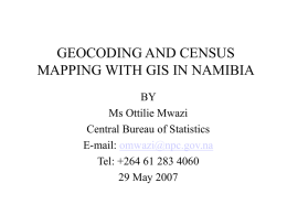 GEOCODING AND CENSUS MAPPING WITH GIS IN NAMIBIA BY Ms Ottilie Mwazi Central Bureau of Statistics E-mail: omwazi@npc.gov.na Tel: +264 61 283 4060 29 May 2007