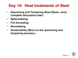 Day 14: Heat treatments of Steel •  • • • •  Quenching and Tempering Steel (Basic, more complete discussion later) Spheroidizing Full Annealing Normalizing Hardenability (More on the quenching and tempering process.)  Chapter.