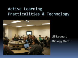 Active Learning Practicalities & Technology  Jill Leonard Biology Dept. What is Active Learning? And what is it not?   Student centered  Gets the class focus.