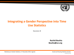 Integrating a Gender Perspective into Time Use Statistics Session 8  Rachid Bouhia Bouhia@un.org  Workshop on Gender Statistics, 4-7 December 2012, Uganda  Social and Housing Statistics Section unstats.un.org.