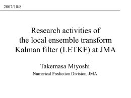 2007/10/8  Research activities of the local ensemble transform Kalman filter (LETKF) at JMA Takemasa Miyoshi Numerical Prediction Division, JMA.