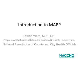 Introduction to MAPP Lowrie Ward, MPH, CPH Program Analyst, Accreditation Preparation & Quality Improvement  National Association of County and City Health Officials.