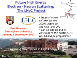 Future High Energy Electron – Hadron Scattering: The LHeC Project  Paul Newman Birmingham University Jammu, 8 September 2013  http://cern.ch/lhec  • Lepton-hadron collider for the 2020s, based on the high lumi.