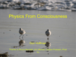 Physics From Consciousness  Don Hoffman Thanks to Bruce Bennett, Jon Merzel, Chetan Prakash, Phat Vu.