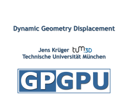 Dynamic Geometry Displacement Jens Krüger Technische Universität München Geometry processing on GPUs • so far: GPGPU limited to texture output  • new APIs allow.