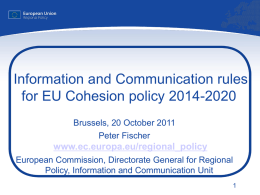 Information and Communication rules for EU Cohesion policy 2014-2020 Brussels, 20 October 2011 Peter Fischer  www.ec.europa.eu/regional_policy European Commission, Directorate General for Regional Policy, Information and Communication.