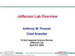 Jefferson Lab Overview  Anthony W. Thomas Chief Scientist 12 GeV Upgrade Science Review Jefferson Lab April 6-8, 2005  Thomas Jefferson National Accelerator Facility Operated by the Southeastern.