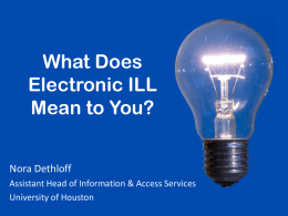 What Does Electronic ILL Mean to You? Nora Dethloff Assistant Head of Information & Access Services University of Houston.