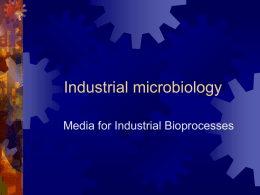 Industrial microbiology Media for Industrial Bioprocesses Overview  Media  Organism Selection and Improvement P R O C E S S Yesterday’s Lecture   Properties of useful industrial microorganisms    Finding and selecting your microorganism    Improving the microorganism’s.
