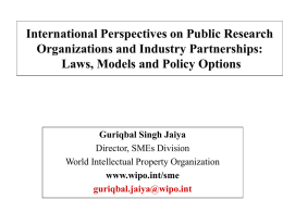 International Perspectives on Public Research Organizations and Industry Partnerships: Laws, Models and Policy Options  Guriqbal Singh Jaiya Director, SMEs Division World Intellectual Property Organization www.wipo.int/sme guriqbal.jaiya@wipo.int.