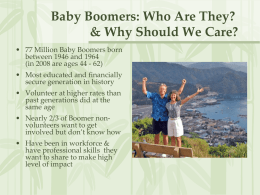 Baby Boomers: Who Are They? & Why Should We Care? • 77 Million Baby Boomers born between 1946 and 1964 (in 2008 are ages.