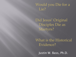 Would you Die for a Lie? Did Jesus’ Original Disciples Die as Martyrs? What is the Historical Evidence? Justin W.