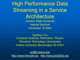 High Performance Data Streaming in a Service Architecture Jackson State University Internet Seminar November 18 2004  Geoffrey Fox Computer Science, Informatics, Physics Pervasive Technology Laboratories Indiana University Bloomington IN.