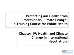 Protecting our Health from Professionals Climate Change: a Training Course for Public Health Chapter 19: Health and Climate Change in International Negotiations.