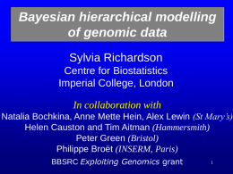 Bayesian hierarchical modelling of genomic data Sylvia Richardson Centre for Biostatistics Imperial College, London In collaboration with  Natalia Bochkina, Anne Mette Hein, Alex Lewin (St Mary’s) Helen.