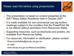 Please read this before using presentation    This presentation is based on content presented at the 2007 Mines Safety Roadshow held in October.