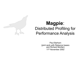 Magpie: Distributed Profiling for Performance Analysis Paul Barham (joint work with Rebecca Isaacs and Richard Mortier) 11th November 2002