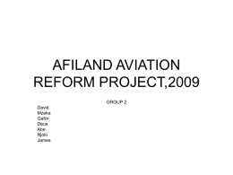 AFILAND AVIATION REFORM PROJECT,2009 GROUP 2 David Mzeka Gafor Deus Abe Njoki James Terms of reference • To review the primary aviation act • To restructure the organization • To reinforce Afiland.