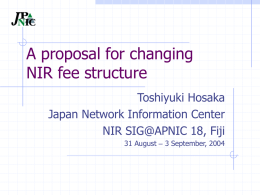 A proposal for changing NIR fee structure Toshiyuki Hosaka Japan Network Information Center NIR SIG@APNIC 18, Fiji 31 August – 3 September, 2004