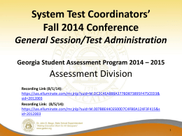System Test Coordinators’ Fall 2014 Conference General Session/Test Administration Georgia Student Assessment Program 2014 – 2015  Assessment Division Recording Link (8/1/14): https://sas.elluminate.com/mr.jnlp?suid=M.DC2C4EA888A377BD873895F475CED3& sid=2012003 Recording Link: (8/5/14): https://sas.elluminate.com/mr.jnlp?suid=M.007B8E44C6500D7C4FB0A124F3F415&s id=2012003