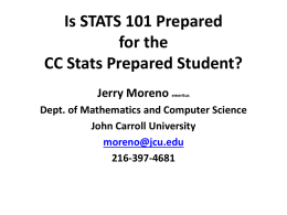 Is STATS 101 Prepared for the CC Stats Prepared Student? Jerry Moreno  emeritus  Dept. of Mathematics and Computer Science John Carroll University moreno@jcu.edu 216-397-4681