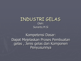 INDUSTRI GELAS Oleh: Sunarto,M.Si  Kompetensi Dasar: Dapat Mejelaskan Proses Pembuatan gelas , Jenis gelas dan Komponen Penyusunnya.